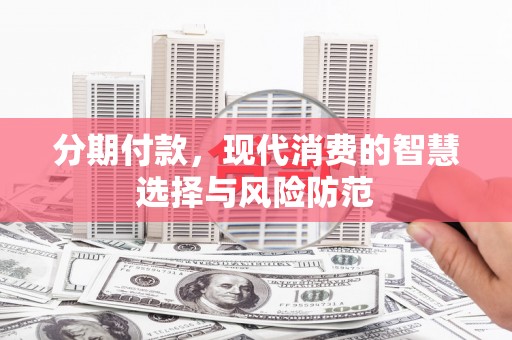 昌都分期付款，现代消费的智慧选择与风险防范