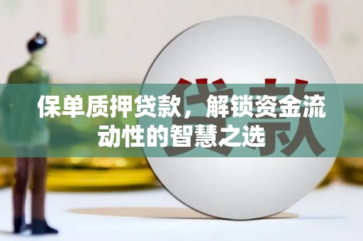 荥阳保单质押贷款，解锁资金流动性的智慧之选