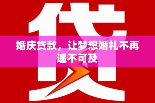 邵阳婚庆贷款，让梦想婚礼不再遥不可及