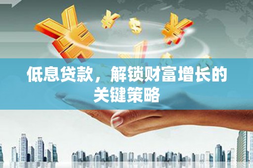 松溪低息贷款，解锁财富增长的关键策略