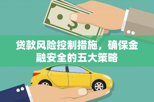 楠西贷款风险控制措施，确保金融安全的五大策略
