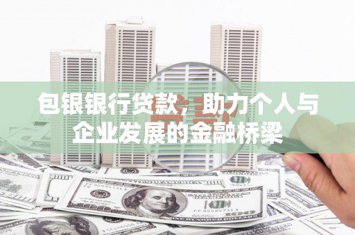 云霄包银银行贷款，助力个人与企业发展的金融桥梁