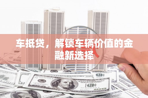 仁寿车抵贷，解锁车辆价值的金融新选择