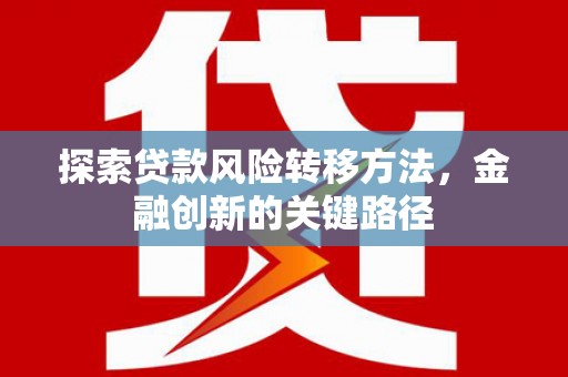 定结探索贷款风险转移方法，金融创新的关键路径