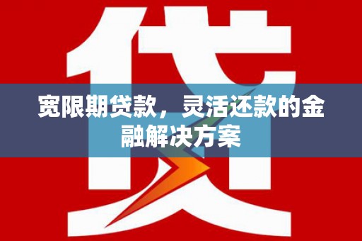 大溪宽限期贷款，灵活还款的金融解决方案