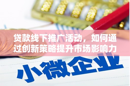 仙桃贷款线下推广活动，如何通过创新策略提升市场影响力