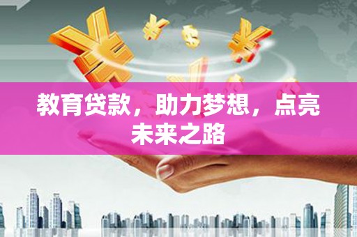 东乌旗教育贷款，助力梦想，点亮未来之路