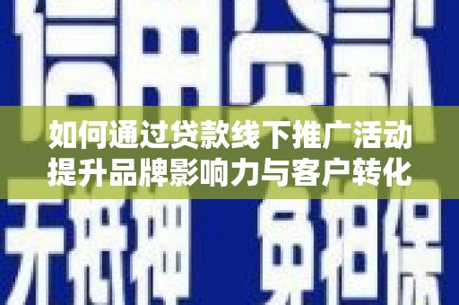 铜山如何通过贷款线下推广活动提升品牌影响力与客户转化率