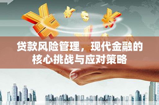 北镇贷款风险管理，现代金融的核心挑战与应对策略