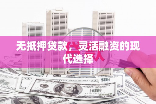 阳原无抵押贷款，灵活融资的现代选择