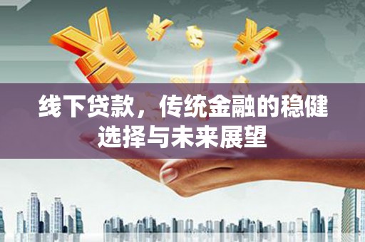 金城线下贷款，传统金融的稳健选择与未来展望