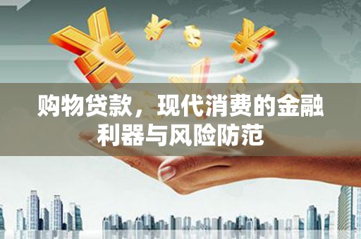 石冈购物贷款，现代消费的金融利器与风险防范