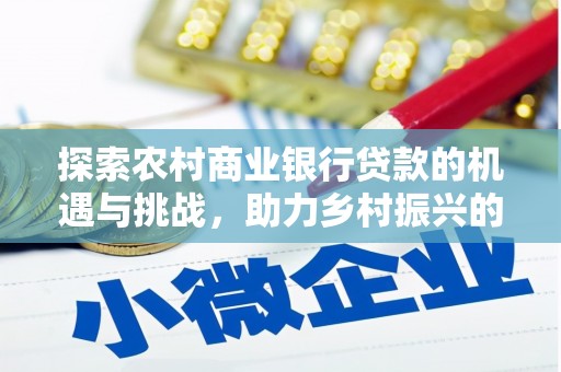 宁河探索农村商业银行贷款的机遇与挑战，助力乡村振兴的金融引擎