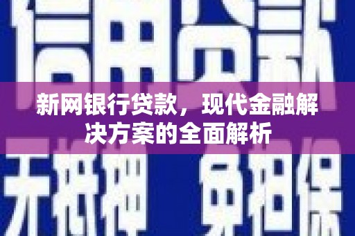 阿巴嘎旗新网银行贷款，现代金融解决方案的全面解析
