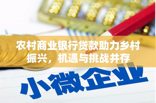 滨州农村商业银行贷款助力乡村振兴，机遇与挑战并存