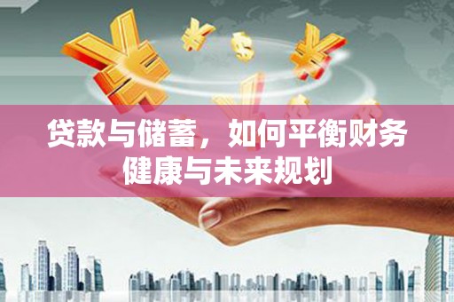 临湘贷款与储蓄，如何平衡财务健康与未来规划