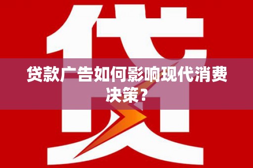 宝应贷款广告如何影响现代消费决策？