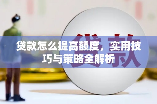 石门贷款怎么提高额度，实用技巧与策略全解析
