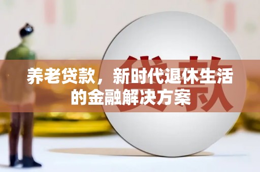 朗县养老贷款，新时代退休生活的金融解决方案