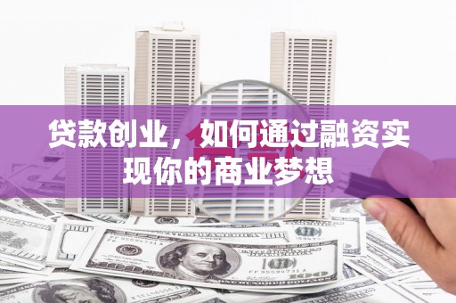 松北贷款创业，如何通过融资实现你的商业梦想