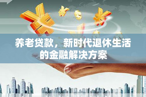 于田养老贷款，新时代退休生活的金融解决方案