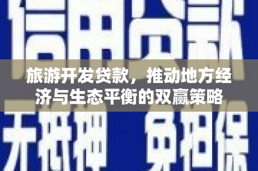 盐山旅游开发贷款，推动地方经济与生态平衡的双赢策略