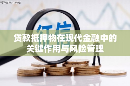 无为贷款抵押物在现代金融中的关键作用与风险管理