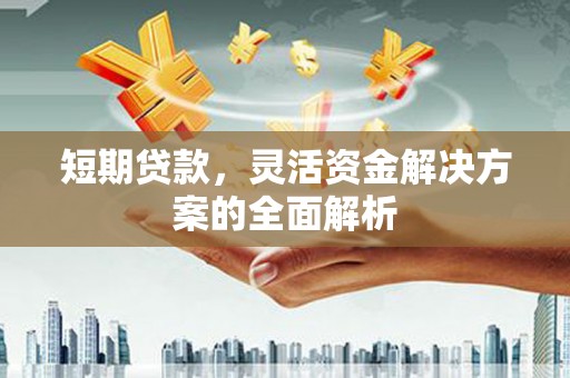天祝短期贷款，灵活资金解决方案的全面解析