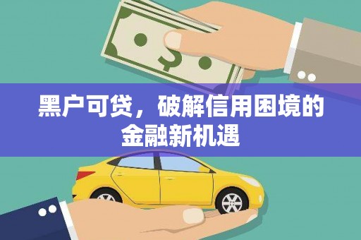 烈屿黑户可贷，破解信用困境的金融新机遇