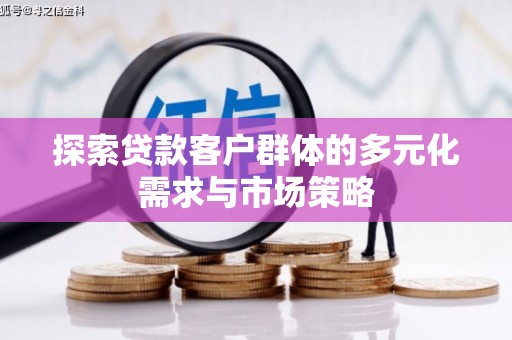 沂源探索贷款客户群体的多元化需求与市场策略