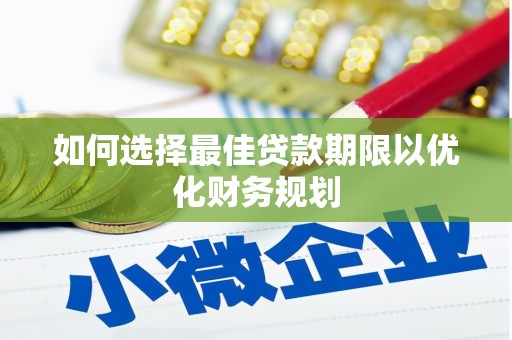 斗门如何选择最佳贷款期限以优化财务规划