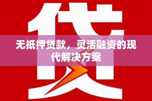 二七无抵押贷款，灵活融资的现代解决方案