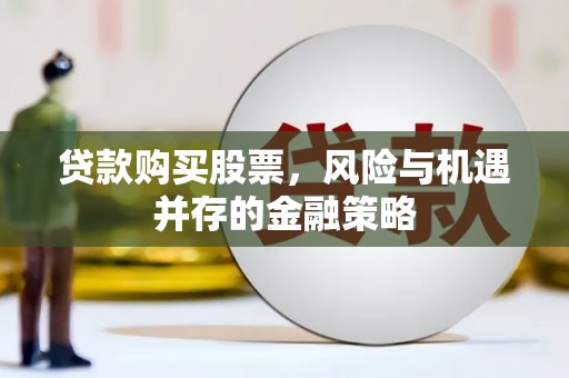 朴子贷款购买股票，风险与机遇并存的金融策略
