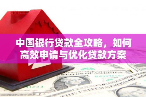 晋宁中国银行贷款全攻略，如何高效申请与优化贷款方案