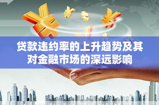 长洲贷款违约率的上升趋势及其对金融市场的深远影响
